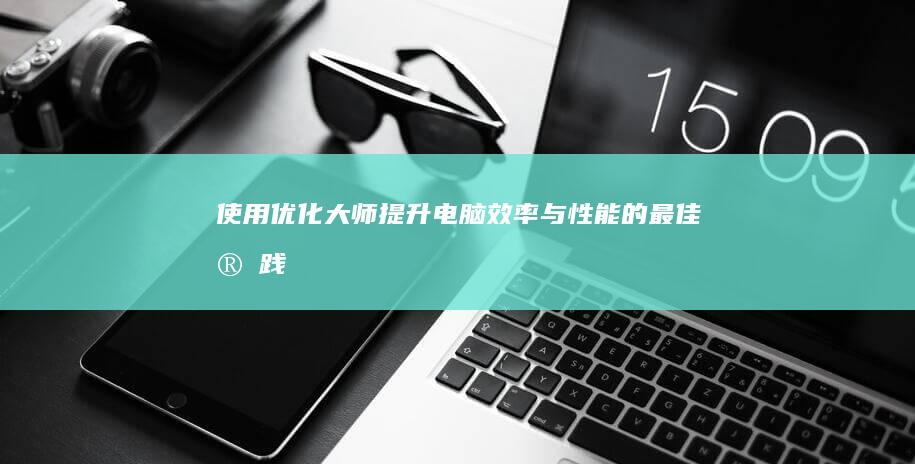 使用优化大师：提升电脑效率与性能的最佳实践