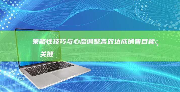 策略性技巧与心态调整：高效达成销售目标的关键